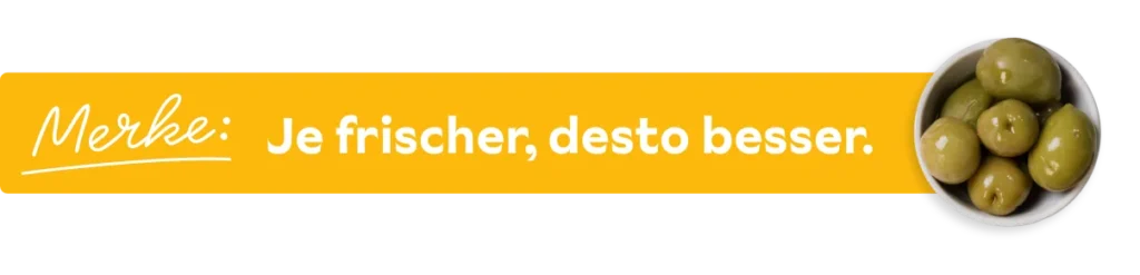 Grafik, auf gelbem Hintergrund steht: Je frischer, desto besser. Daneben erscheint ein freigestelltes Schälchen mit Oliven.